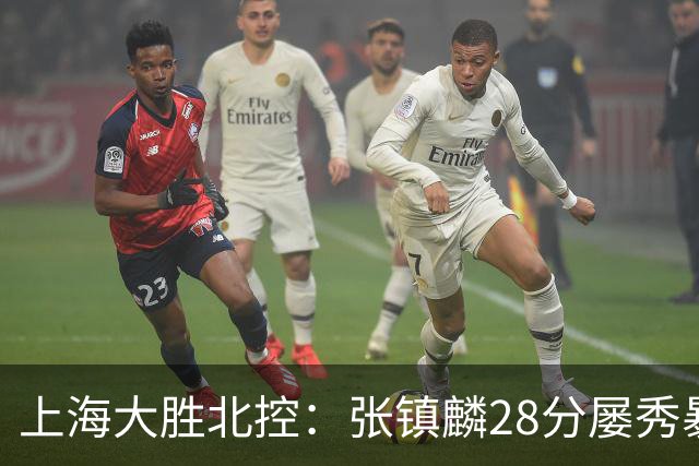 上海大胜北控：张镇麟28分屡秀暴扣 廖三宁34+5+4创生涯纪录