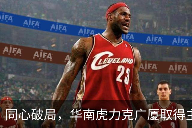 同心破局，华南虎力克广厦取得主场开门红！
