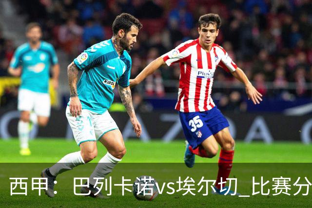 西甲：巴列卡诺vs埃尔切 比赛分析