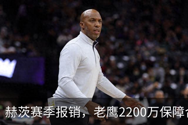 赫茨赛季报销，老鹰2200万保障合同悬念升级