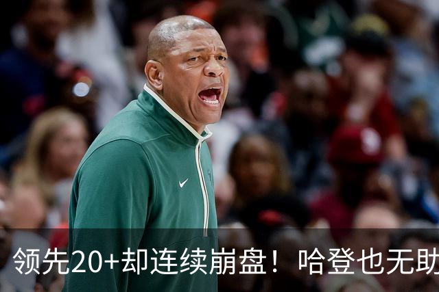 领先20+却连续崩盘！哈登也无助，真正源头却仍然活在舒适区里
